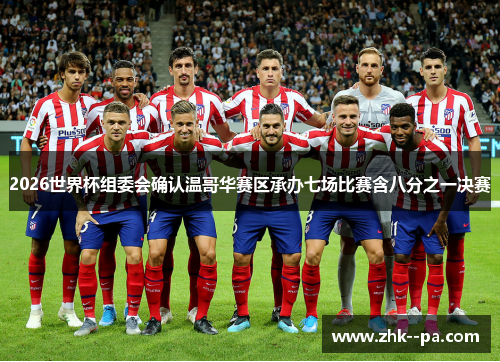 2026世界杯组委会确认温哥华赛区承办七场比赛含八分之一决赛 2026世界杯组委会确认温哥华赛区承办七场比赛含八分之一决赛