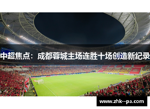中超焦点:成都蓉城主场连胜十场创造新纪录 中超焦点:成都蓉城主场连胜十场创造新纪录