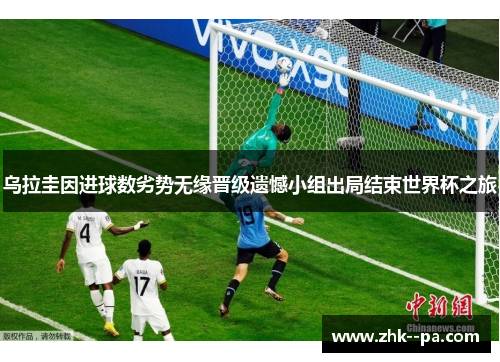 乌拉圭因进球数劣势无缘晋级遗憾小组出局结束世界杯之旅 乌拉圭因进球数劣势无缘晋级遗憾小组出局结束世界杯之旅