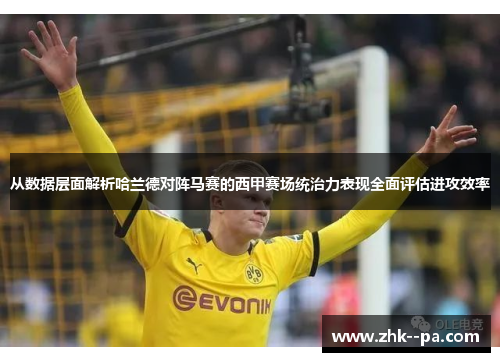 从数据层面解析哈兰德对阵马赛的西甲赛场统治力表现全面评估进攻效率