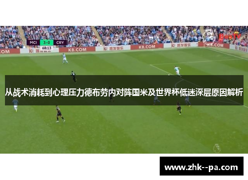 从战术消耗到心理压力德布劳内对阵国米及世界杯低迷深层原因解析 从战术消耗到心理压力德布劳内对阵国米及世界杯低迷深层原因解析
