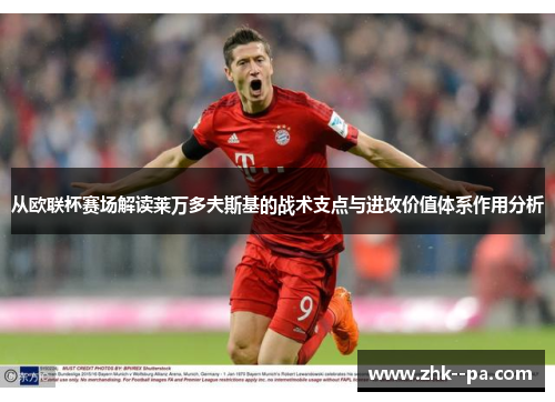 从欧联杯赛场解读莱万多夫斯基的战术支点与进攻价值体系作用分析 从欧联杯赛场解读莱万多夫斯基的战术支点与进攻价值体系作用分析