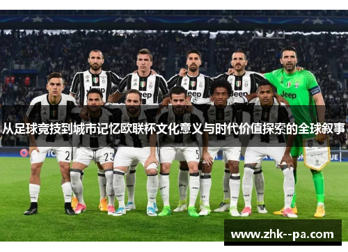 从足球竞技到城市记忆欧联杯文化意义与时代价值探索的全球叙事 从足球竞技到城市记忆欧联杯文化意义与时代价值探索的全球叙事
