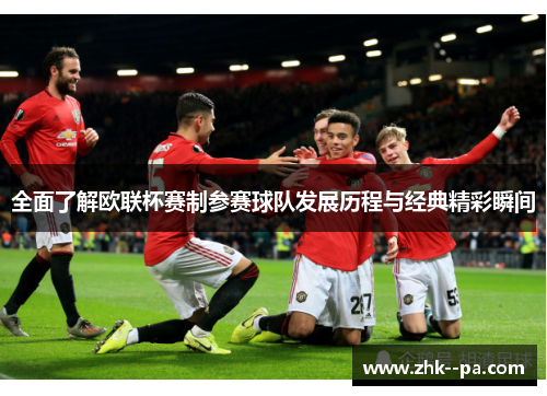 全面了解欧联杯赛制参赛球队发展历程与经典精彩瞬间 全面了解欧联杯赛制参赛球队发展历程与经典精彩瞬间