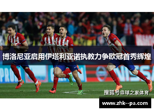 博洛尼亚启用伊塔利亚诺执教力争欧冠首秀辉煌