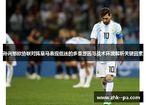 孙兴慜欧协联对阵皇马表现低迷的多重原因与战术环境解析关键因素 孙兴慜欧协联对阵皇马表现低迷的多重原因与战术环境解析关键因素