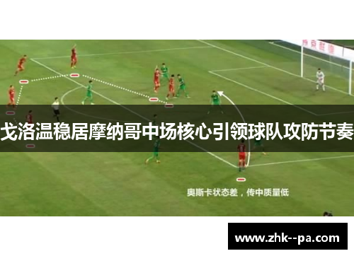 戈洛温稳居摩纳哥中场核心引领球队攻防节奏 戈洛温稳居摩纳哥中场核心引领球队攻防节奏