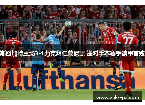 斯图加特主场3-1力克拜仁慕尼黑 送对手本赛季德甲首败 斯图加特主场3-1力克拜仁慕尼黑 送对手本赛季德甲首败