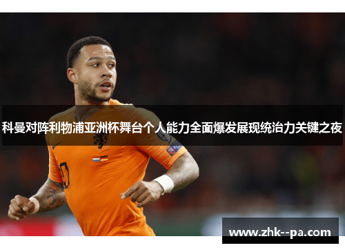 科曼对阵利物浦亚洲杯舞台个人能力全面爆发展现统治力关键之夜 科曼对阵利物浦亚洲杯舞台个人能力全面爆发展现统治力关键之夜