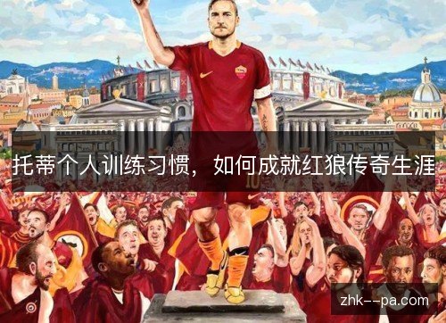 托蒂个人训练习惯，如何成就红狼传奇生涯