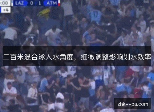 二百米混合泳入水角度，细微调整影响划水效率
