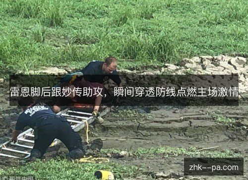 雷恩脚后跟妙传助攻,瞬间穿透防线点燃主场激情 雷恩脚后跟妙传助攻,瞬间穿透防线点燃主场激情