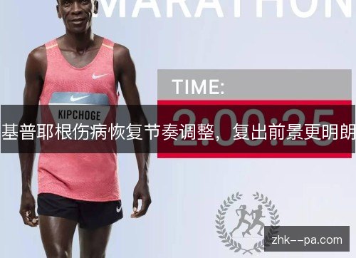 基普耶根伤病恢复节奏调整,复出前景更明朗 基普耶根伤病恢复节奏调整,复出前景更明朗