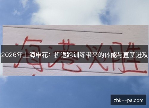 2026年上海申花:折返跑训练带来的体能与直塞进攻 2026年上海申花:折返跑训练带来的体能与直塞进攻